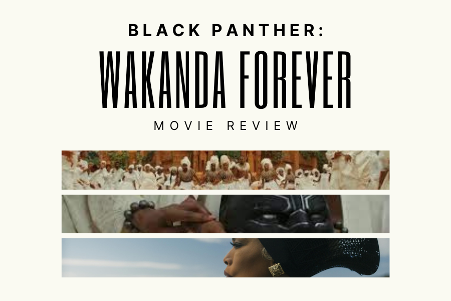“Black Panther: Wakanda Forever” is a Marvel film directed by Ryan Coogler released on Nov. 11. The movie did a phenomenal job adding in themes of grief and retribution, however it was definitely not perfect. With its complex subject and turbulent pacing, it was a bit difficult to watch all the way through. However, the characters, costumes and special effects were to die for. Overall, the movie was not perfect, but I would definitely watch again. 