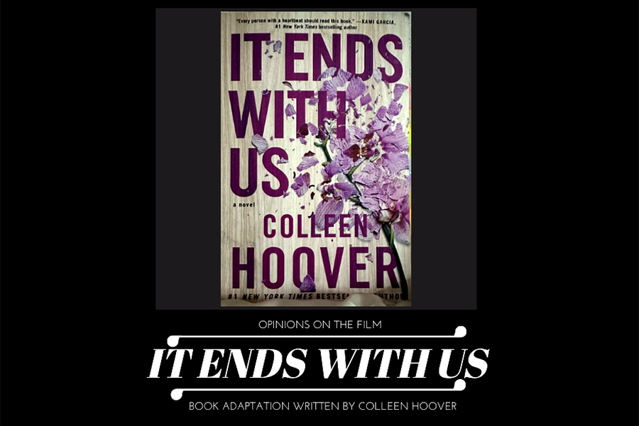 The cover of the book "It Ends With Us" with knowledge of its adaptation into a movie. "It Ends With Us" is a popular book amongst the reading community and has recently debuted its appearance as a film. "It was really interesting to look over the cover I've come so familiar with and picture a movie out of it." Graphic by Rania Adil