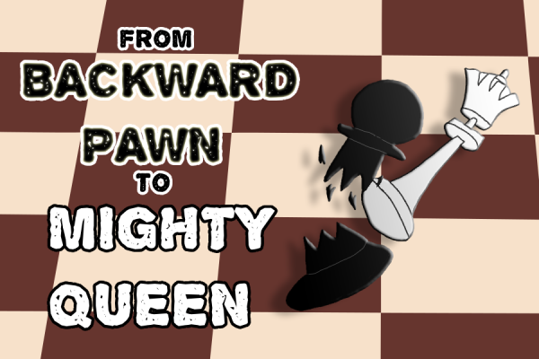 From Backward Pawn to Mighty Queen